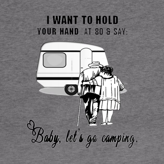 I Want to Hold Your Hand at 80 and Say Baby Let's Go Camping Design by Jozka